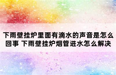 下雨壁挂炉里面有滴水的声音是怎么回事 下雨壁挂炉烟管进水怎么解决